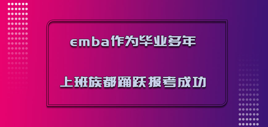 emba作为毕业多年的上班族都是可以踊跃报考成功