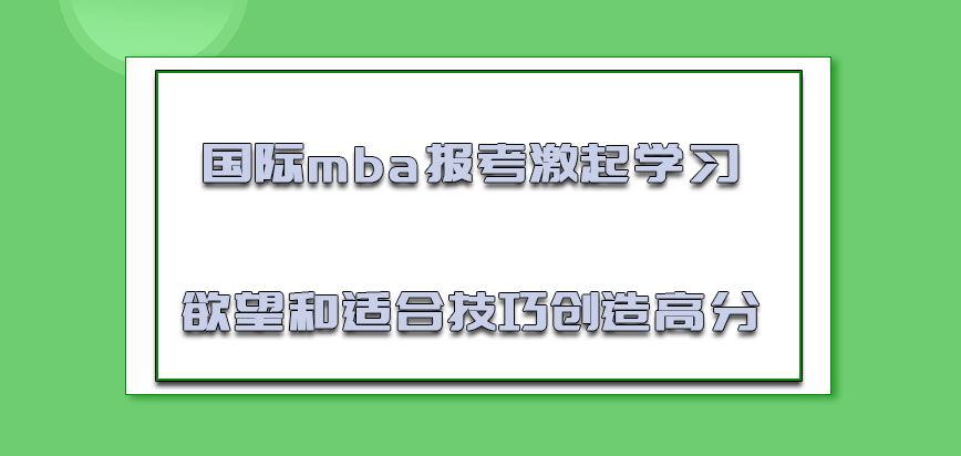 国际mba报考激起学习的欲望和适合技巧创造高分