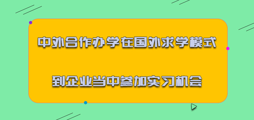 中外合作办学在国外求学的模式也主要能够到企业当中参加实习的机会