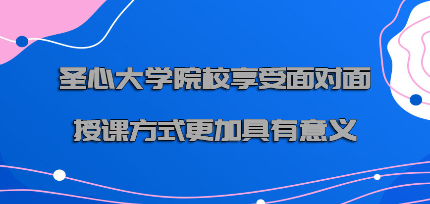 圣心大学mba到院校享受面对面授课的方式是更加具有意义