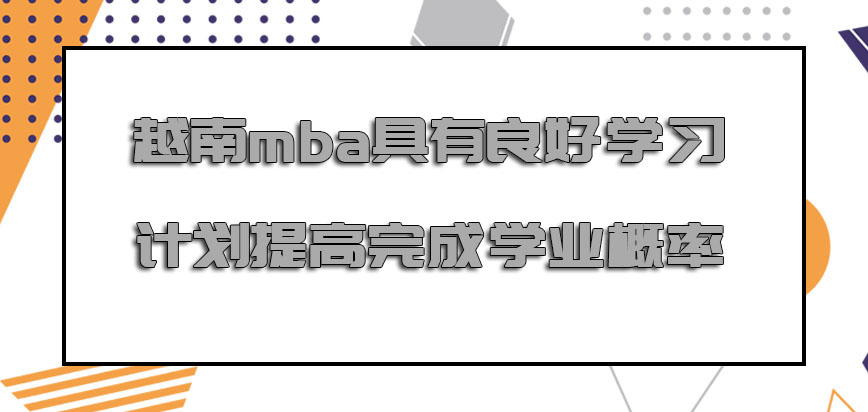 越南mba具有良好的学习计划提高完成学业概率