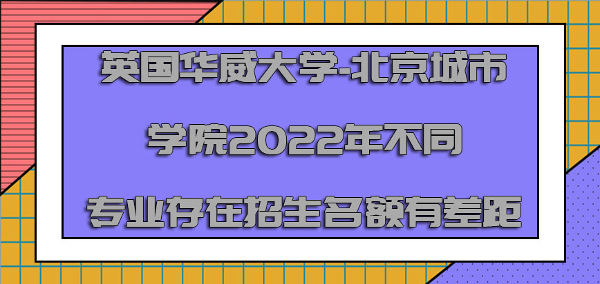 英国华威大学-北京城市学院2022年不同专业存在的招生名额是有差距的