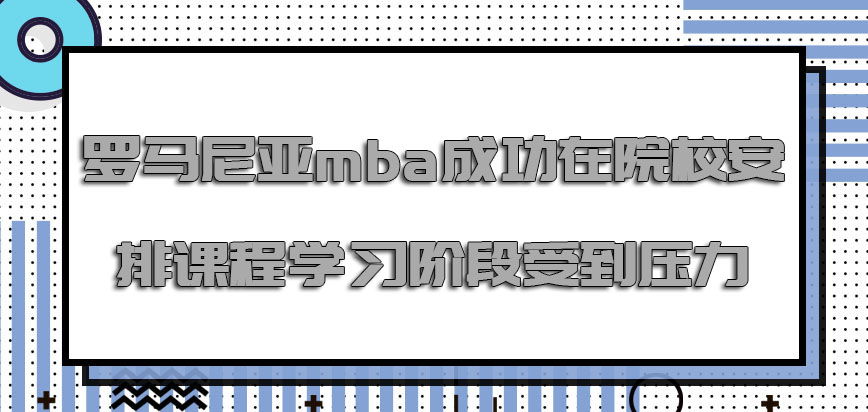 罗马尼亚mba成功在院校安排课程学习的阶段都会受到压力