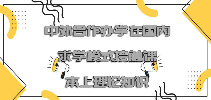 中外合作办学在国内求学的模式主要接触到课本上的理论知识