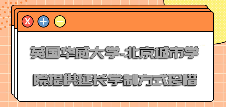 英国华威大学-北京城市学院提供延长学制的方式给大家也要更加珍惜