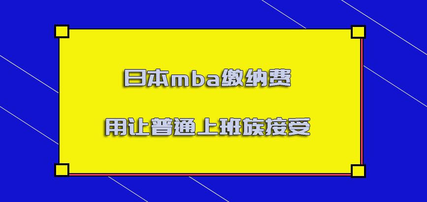 日本mba缴纳的费用可以让普通的上班族接受