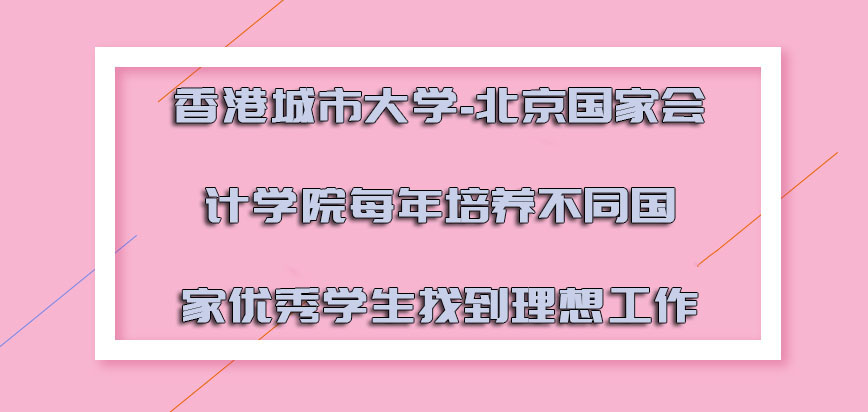 香港城市大学-北京国家会计学院每年培养不同国家的优秀学生找到理想的工作