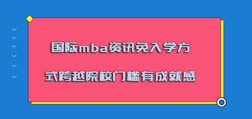 国际mba资讯免入学的方式跨越院校的门槛是有成就感的