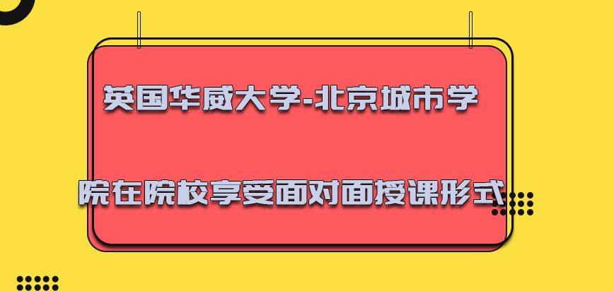 英国华威大学-北京城市学院在院校享受面对面授课的形式