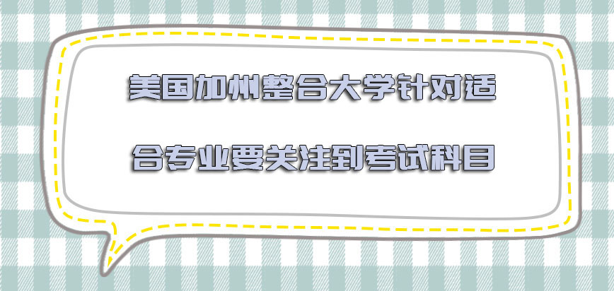 美国加州整合大学针对适合的专业必须要关注到考试科目