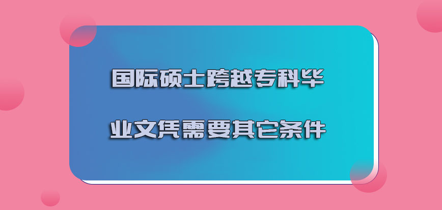 国际硕士跨越专科的毕业文凭需要其它的条件