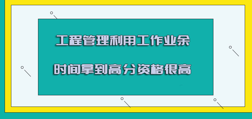 工程管理利用工作的业余时间拿到高分的资格很高