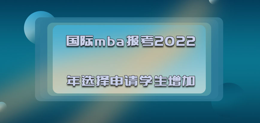 国际mba报考2022年选择申请的学生增加