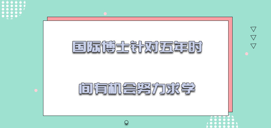 国际博士针对五年的时间有机会努力求学