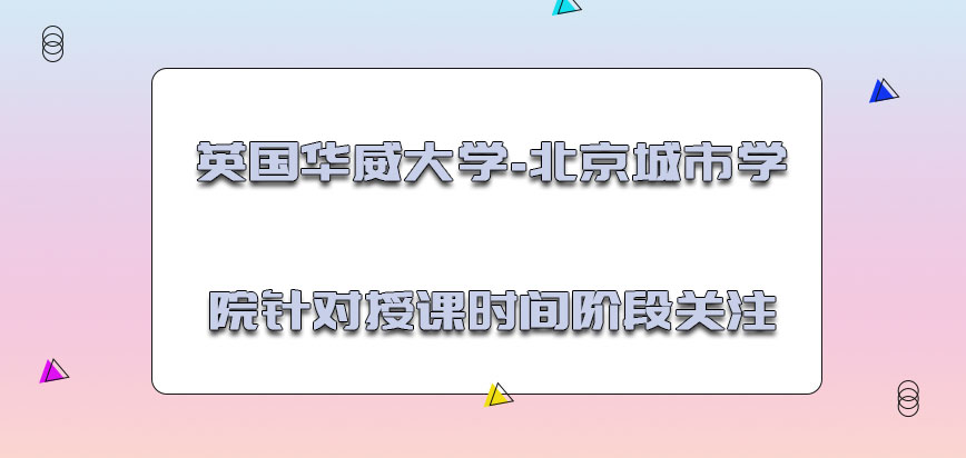 英国华威大学-北京城市学院针对授课的时间阶段一定要进行关注