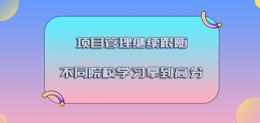 项目管理继续跟随不同的院校学习拿到高分