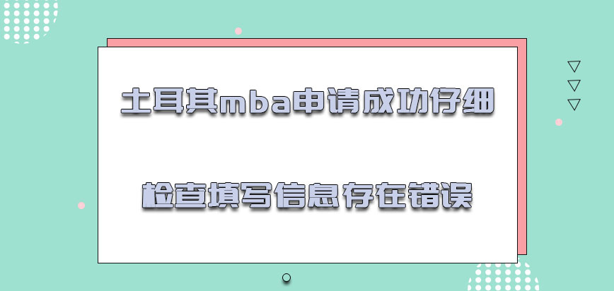 土耳其mba申请成功之后要仔细检查填写的信息是否存在错误