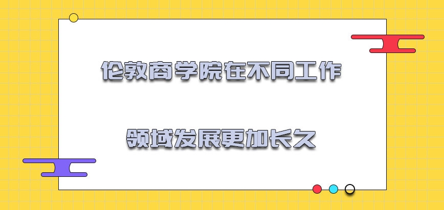 伦敦商学院mba在不同的工作领域发展的更加长久