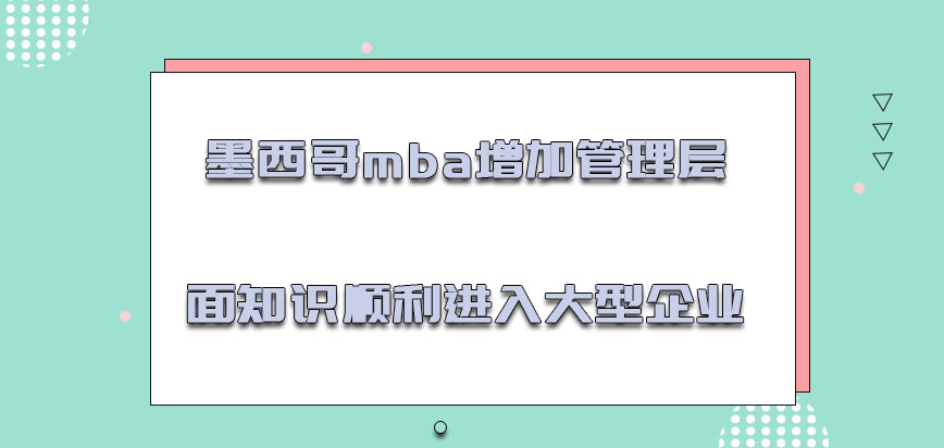 墨西哥mba增加管理层面的知识顺利进入大型企业