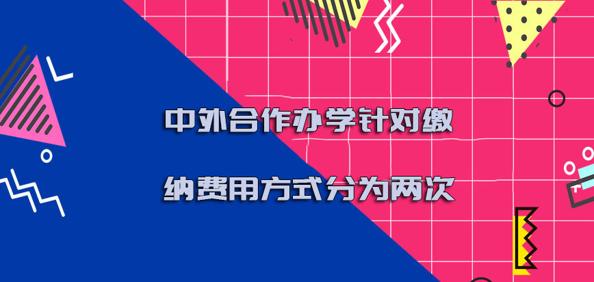 中外合作办学针对缴纳费用的方式可以分为两次