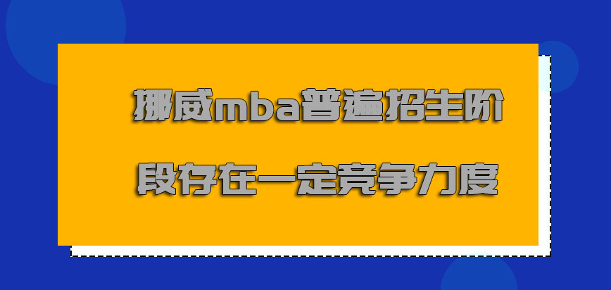 挪威mba普遍招生的阶段存在一定的竞争力度