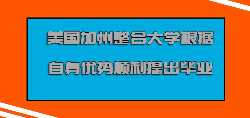 美国加州整合大学根据自身的优势顺利提出毕业