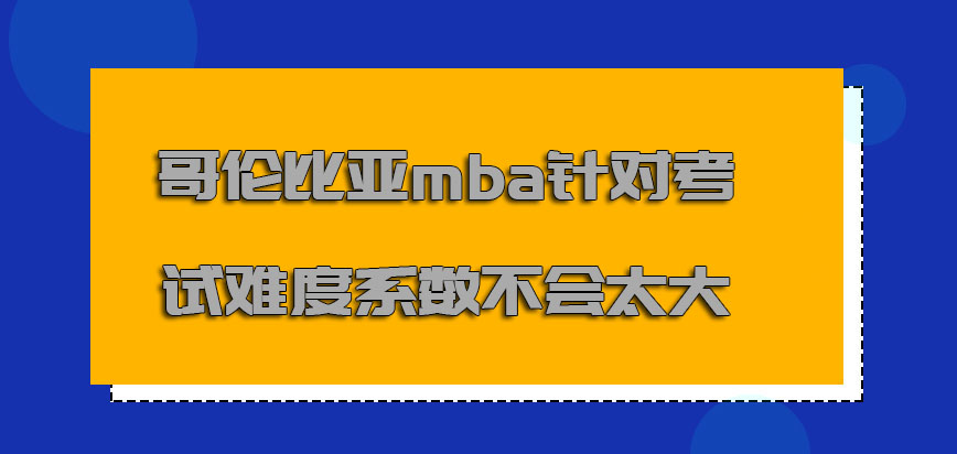 哥伦比亚mba针对考试的难度系数不会太大