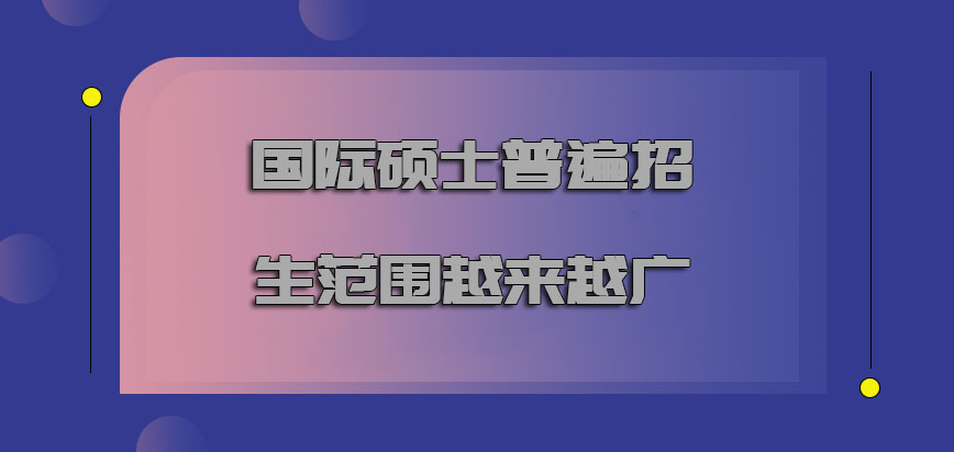 国际硕士普遍招生的范围越来越广