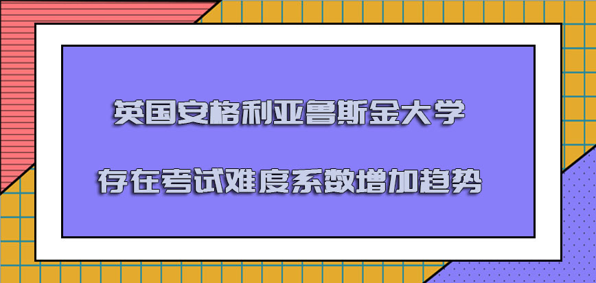 英国安格利亚鲁斯金大学存在的考试难度系数是增加的趋势