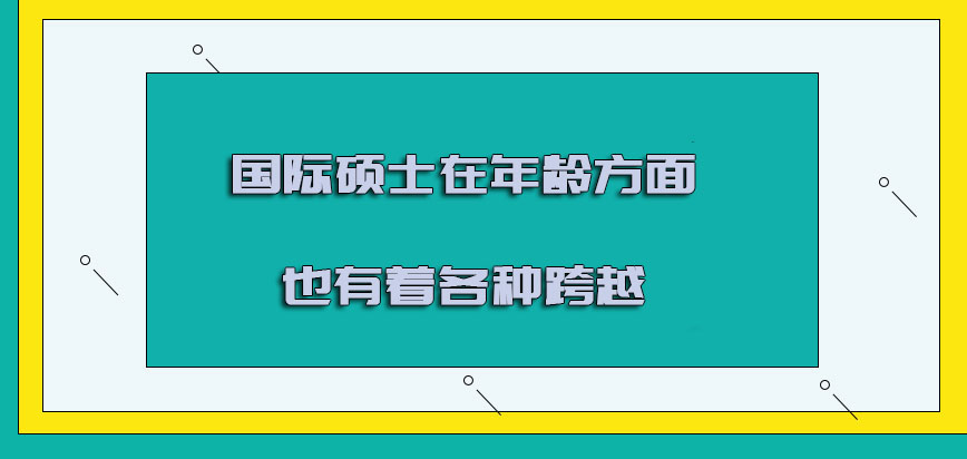 国际硕士在年龄方面也是有着各种跨越