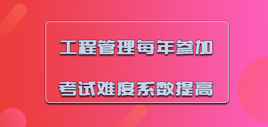 工程管理每年参加考试的难度系数提高