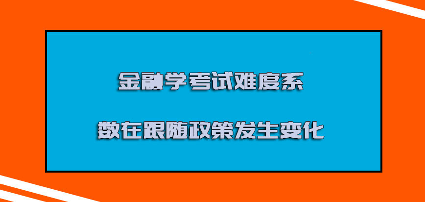 金融学考试的难度系数在跟随政策发生变化