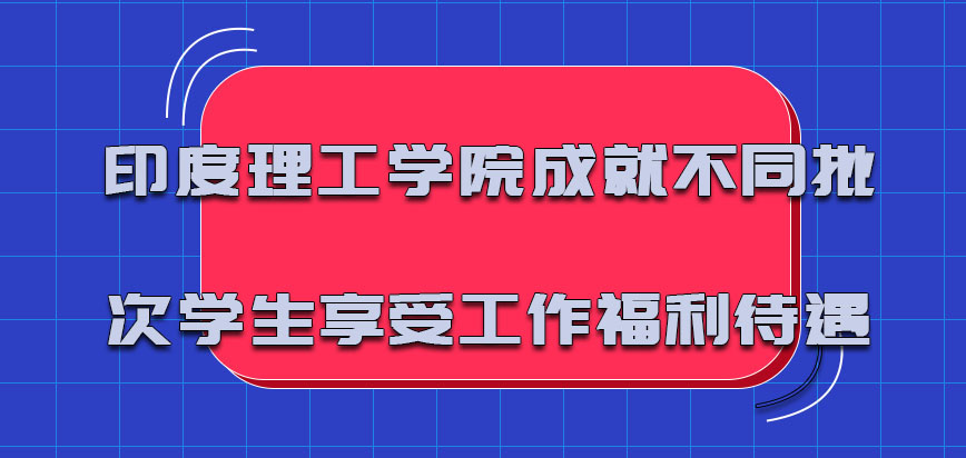 印度理工学院mba成就不同批次的学生享受更好的工作福利待遇