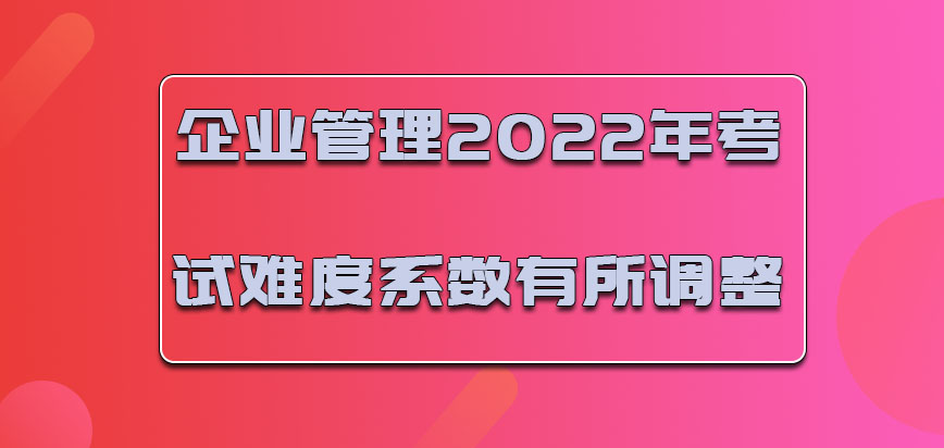 企业管理2022年考试的难度系数有所调整