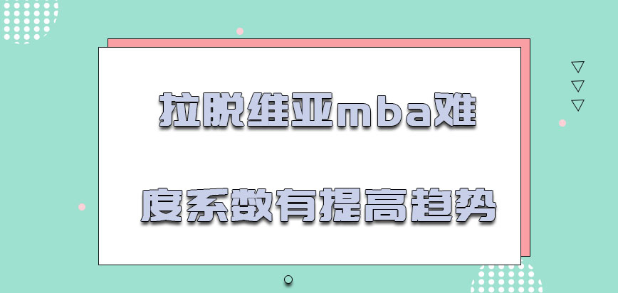 拉脱维亚mba难度系数有提高的趋势