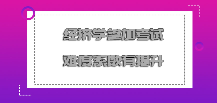 经济学参加考试的难度系数有提升