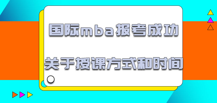 国际mba报考成功关于授课的方式和时间