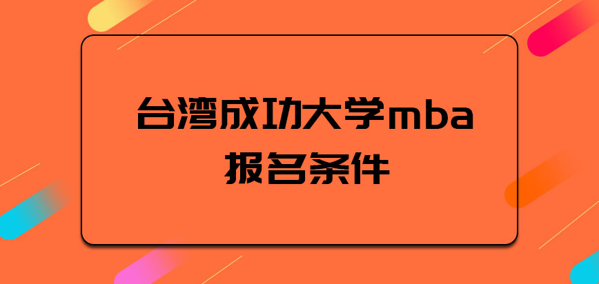 台湾成功大学mba报名条件是什么呢