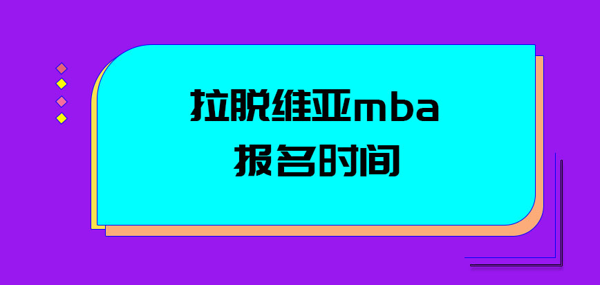 拉脱维亚mba报名的时间是多会呢