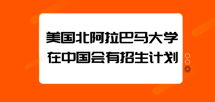 美国北阿拉巴马大学在中国是否会有招生计划呢