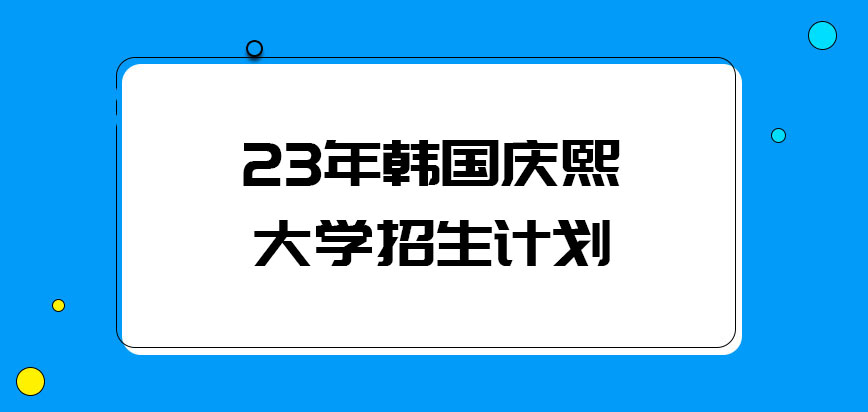 23年韩国庆熙大学招生计划出来了吗