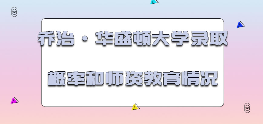 乔治·华盛顿大学mba录取概率和师资教育情况怎么样