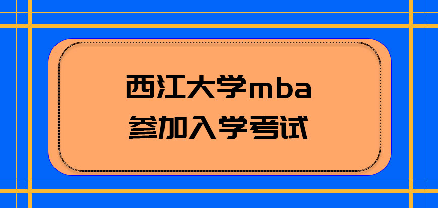 西江大学mba是否需要参加入学考试呢