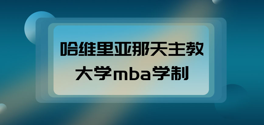 哈维里亚那天主教大学mba学制是几年呢