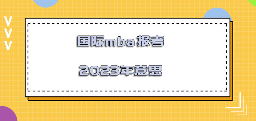 国际mba报考2023年是什么意思