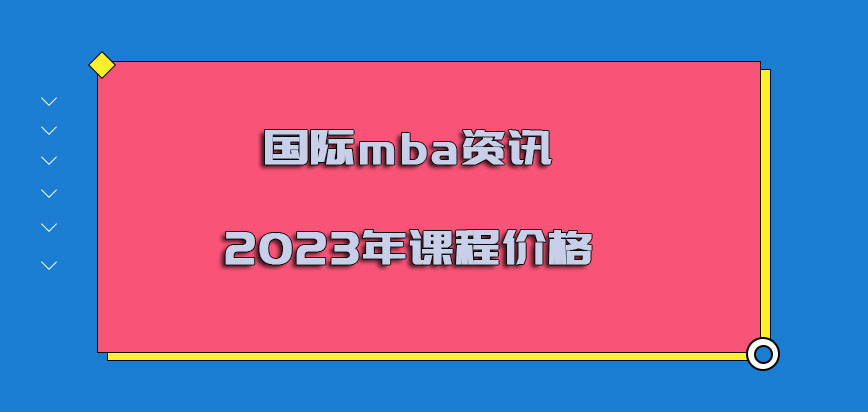 国际mba资讯2023年课程价格