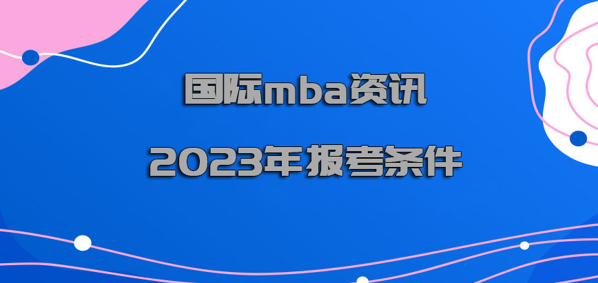 国际mba资讯2023年报考条件