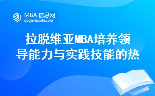 拉脱维亚MBA培养领导能力与实践技能的热门选择，为何吸引国际学生和中国留学生