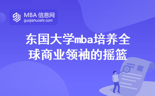 东国大学mba培养全球商业领袖的摇篮，砥砺前行成就非凡人生