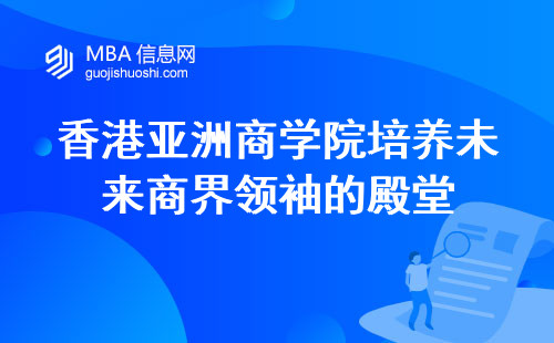 香港亚洲商学院培养未来商界领袖的殿堂，一窥教育体系的魅力与特色